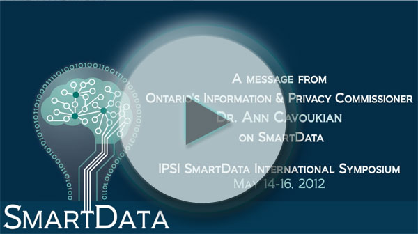 A Message from Ontario's Information & Privacy Commissioner Dr. Ann Cavoukian on SmartData